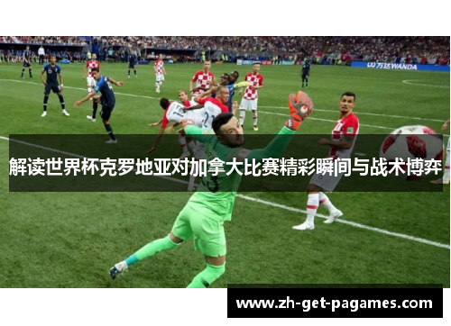 解读世界杯克罗地亚对加拿大比赛精彩瞬间与战术博弈