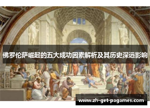 佛罗伦萨崛起的五大成功因素解析及其历史深远影响