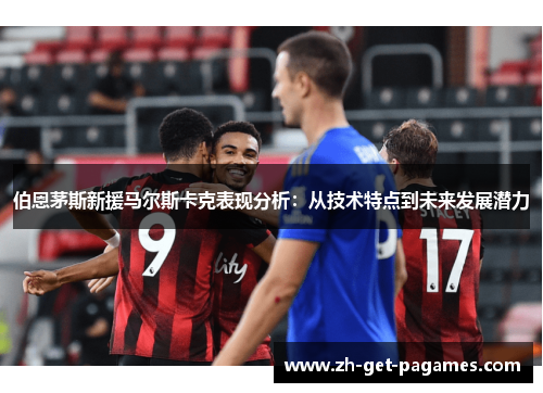 伯恩茅斯新援马尔斯卡克表现分析：从技术特点到未来发展潜力