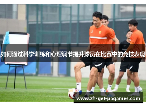 如何通过科学训练和心理调节提升球员在比赛中的竞技表现