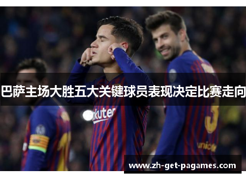 巴萨主场大胜五大关键球员表现决定比赛走向