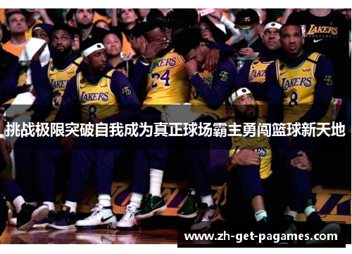 挑战极限突破自我成为真正球场霸主勇闯篮球新天地