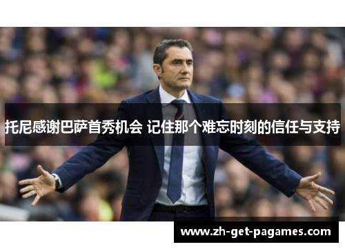 托尼感谢巴萨首秀机会 记住那个难忘时刻的信任与支持