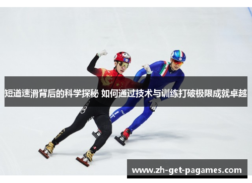 短道速滑背后的科学探秘 如何通过技术与训练打破极限成就卓越
