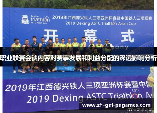职业联赛会谈内容对赛事发展和利益分配的深远影响分析