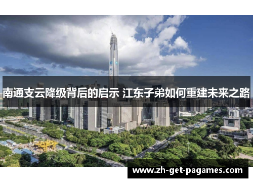 南通支云降级背后的启示 江东子弟如何重建未来之路