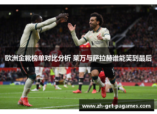欧洲金靴榜单对比分析 莱万与萨拉赫谁能笑到最后