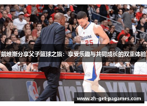 戴维斯分享父子篮球之旅：享受乐趣与共同成长的双重体验