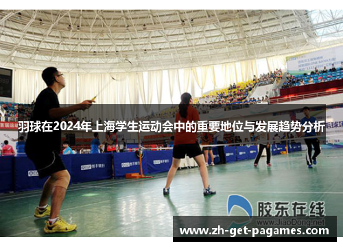羽球在2024年上海学生运动会中的重要地位与发展趋势分析