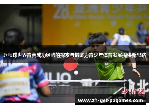 乒乓球世界青赛成功经验的探索与借鉴为青少年体育发展提供新思路 乒乓球世界青赛成功经验的探索与借鉴为青少年体育发展提供新思路