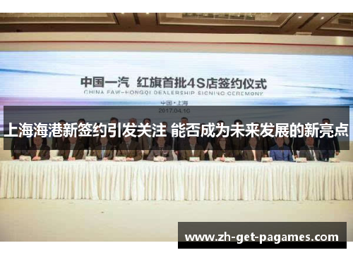 上海海港新签约引发关注 能否成为未来发展的新亮点 上海海港新签约引发关注 能否成为未来发展的新亮点