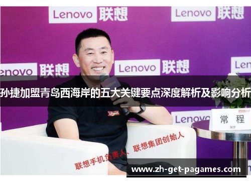 孙捷加盟青岛西海岸的五大关键要点深度解析及影响分析