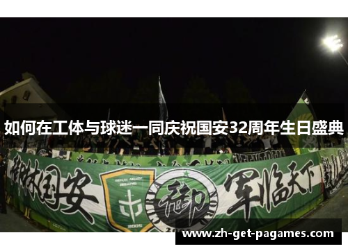 如何在工体与球迷一同庆祝国安32周年生日盛典 如何在工体与球迷一同庆祝国安32周年生日盛典