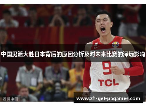 中国男篮大胜日本背后的原因分析及对未来比赛的深远影响