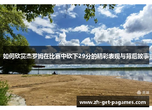 如何欣赏杰罗姆在比赛中砍下29分的精彩表现与背后故事 如何欣赏杰罗姆在比赛中砍下29分的精彩表现与背后故事