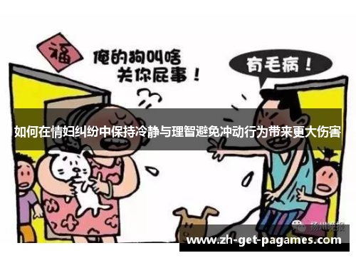 如何在情妇纠纷中保持冷静与理智避免冲动行为带来更大伤害 如何在情妇纠纷中保持冷静与理智避免冲动行为带来更大伤害