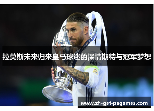 拉莫斯未来归来皇马球迷的深情期待与冠军梦想 拉莫斯未来归来皇马球迷的深情期待与冠军梦想