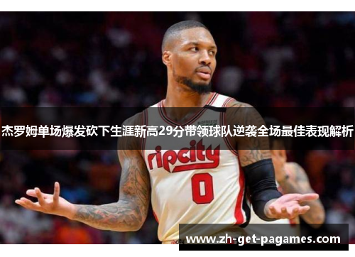 杰罗姆单场爆发砍下生涯新高29分带领球队逆袭全场最佳表现解析 杰罗姆单场爆发砍下生涯新高29分带领球队逆袭全场最佳表现解析