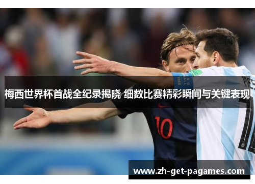 梅西世界杯首战全纪录揭晓 细数比赛精彩瞬间与关键表现 梅西世界杯首战全纪录揭晓 细数比赛精彩瞬间与关键表现