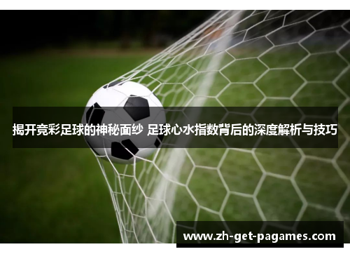 揭开竞彩足球的神秘面纱 足球心水指数背后的深度解析与技巧