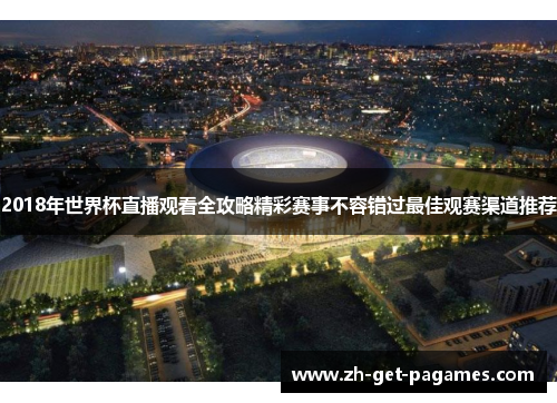 2018年世界杯直播观看全攻略精彩赛事不容错过最佳观赛渠道推荐 2018年世界杯直播观看全攻略精彩赛事不容错过最佳观赛渠道推荐