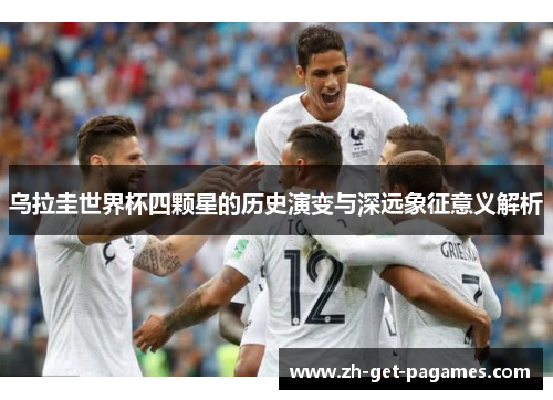 乌拉圭世界杯四颗星的历史演变与深远象征意义解析