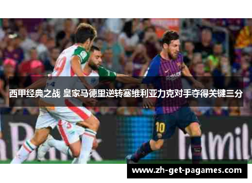 西甲经典之战 皇家马德里逆转塞维利亚力克对手夺得关键三分