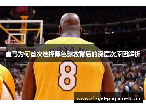 皇马为何首次选择黑色球衣背后的深层次原因解析