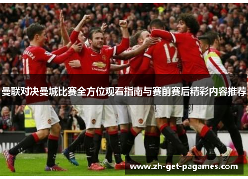 曼联对决曼城比赛全方位观看指南与赛前赛后精彩内容推荐 曼联对决曼城比赛全方位观看指南与赛前赛后精彩内容推荐