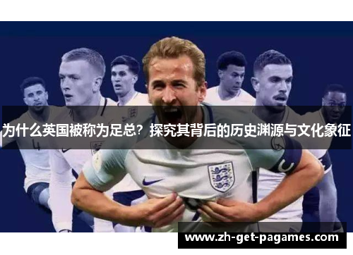 为什么英国被称为足总？探究其背后的历史渊源与文化象征