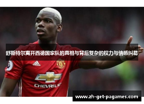 舒斯特尔离开西德国家队的真相与背后复杂的权力与情感纠葛