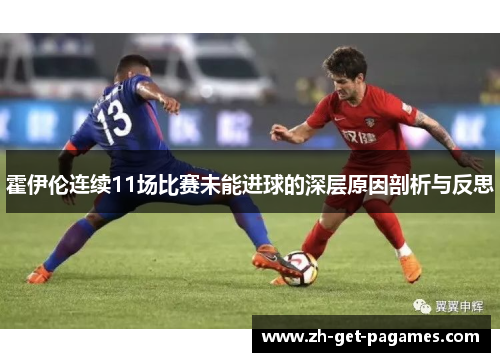 霍伊伦连续11场比赛未能进球的深层原因剖析与反思