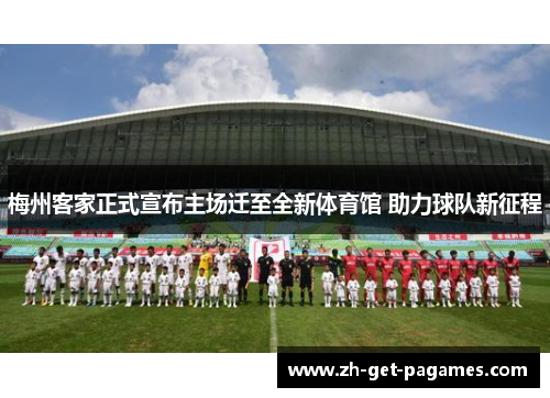 梅州客家正式宣布主场迁至全新体育馆 助力球队新征程