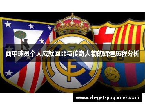 西甲球员个人成就回顾与传奇人物的辉煌历程分析